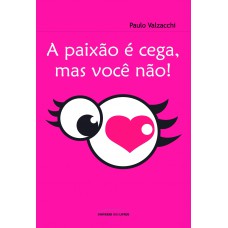 A paixão é cega, mas você não! A paixão é cega, mas você não!