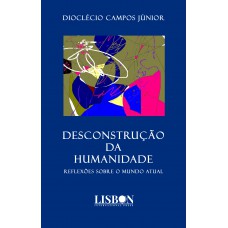 DESCONSTRUÇÃO DA HUMANIDADE - Reflexões sobre o mundo atual DESCONSTRUÇÃO DA HUMANIDADE - Reflexões sobre o mundo atual