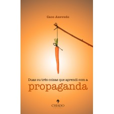 Duas ou Três Coisas que Aprendi com a Propaganda Duas ou Três Coisas que Aprendi com a Propaganda
