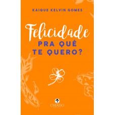 Felicidade pra quê te quero?