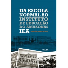 Da escola normal ao Instituto de Educação do Amazonas - IEA Da escola normal ao Instituto de Educação do Amazonas - IEA