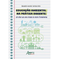 Educação ambiental na prática docente: um olhar aos anos iniciais do ensino fundamental Educação ambiental na prática docente: um olhar aos anos iniciais do ensino fundamental