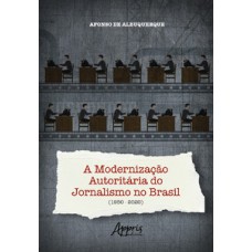 A modernização autoritária do jornalismo no Brasil (1950-2020)