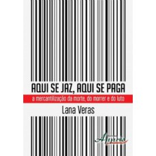 Aqui se jaz, aqui se paga: a mercantilização da morte, do morrer e do luto