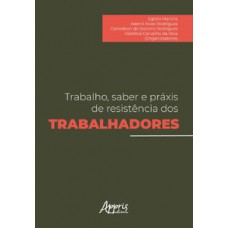 Trabalho, saber e práxis de resistência dos trabalhadores Trabalho, saber e práxis de resistência dos trabalhadores
