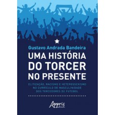 Uma história do torcer no presente Uma história do torcer no presente