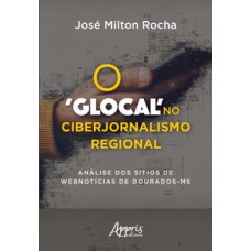 O ‘glocal’ no ciberjornalismo regional: análise dos sítios de webnotícias de dourados-ms O ‘glocal’ no ciberjornalismo regional: análise dos sítios de webnotícias de dourados-ms