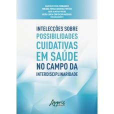 Intelecções sobre possibilidades cuidativas em saúde no campo da interdisciplinaridade Intelecções sobre possibilidades cuidativas em saúde no campo da interdisciplinaridade
