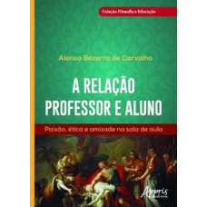 A relação professor e aluno: paixão, ética e amizade na sala de aula A relação professor e aluno: paixão, ética e amizade na sala de aula