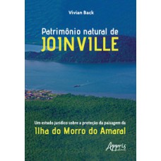 Patrimônio natural de joinville: um estudo jurídico sobre a proteção da paisagem da ilha do morro do amaral Patrimônio natural de joinville: um estudo jurídico sobre a proteção da paisagem da ilha do morro do amaral