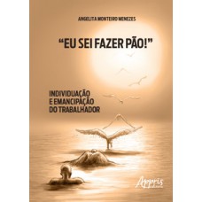 “Eu sei fazer pão!”: individuação e emancipação do trabalhador “Eu sei fazer pão!”: individuação e emancipação do trabalhador