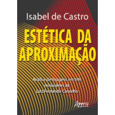Estética da aproximação: análise de imagens em três minisséries de luiz fernando carvalho Estética da aproximação: análise de imagens em três minisséries de luiz fernando carvalho