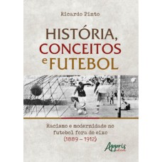 História, conceitos e futebol: racismo e modernidade no futebol fora do eixo (1889 – 1912) História, conceitos e futebol: racismo e modernidade no futebol fora do eixo (1889 – 1912)
