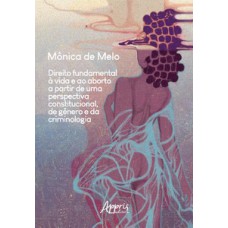 Direito fundamental à vida e ao aborto a partir de uma perspectiva constitucional, de gênero e da criminologia Direito fundamental à vida e ao aborto a partir de uma perspectiva constitucional, de gênero e da criminologia