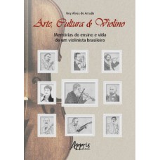 Arte, cultura e violino: memórias do ensino e vida de um violinista brasileiro Arte, cultura e violino: memórias do ensino e vida de um violinista brasileiro