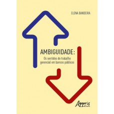 Ambiguidade: os sentidos do trabalho gerencial em bancos públicos Ambiguidade: os sentidos do trabalho gerencial em bancos públicos