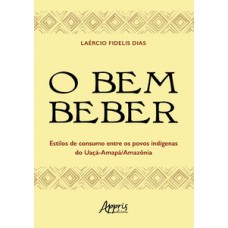 O bem beber - Estilos de consumo entre os povos indígenas do Uaçá-Amapá/Amazônia O bem beber - Estilos de consumo entre os povos indígenas do Uaçá-Amapá/Amazônia