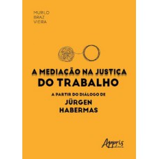 A mediação na justiça do trabalho a partir do diálogo de Jürgen Habermas A mediação na justiça do trabalho a partir do diálogo de Jürgen Habermas