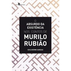 O absurdo da existência nos contos de Murilo Rubião O absurdo da existência nos contos de Murilo Rubião
