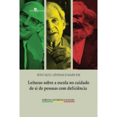 Foucault, Lévinas e Marx em leituras sobre a escola no cuidado de si de pessoas com deficiência Foucault, Lévinas e Marx em leituras sobre a escola no cuidado de si de pessoas com deficiência