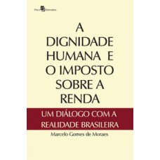 A dignidade humana e o imposto sobre a renda A dignidade humana e o imposto sobre a renda