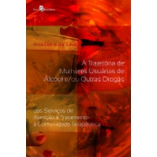 A trajetória de mulheres usuárias de álcool e/ou outras drogas A trajetória de mulheres usuárias de álcool e/ou outras drogas