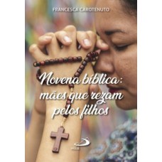 Novena Bíblica: Mães que Rezam pelos Filhos Novena Bíblica: Mães que Rezam pelos Filhos