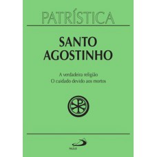 Patrística - A verdadeira religião | O cuidado devido aos mortos - Vol. 19