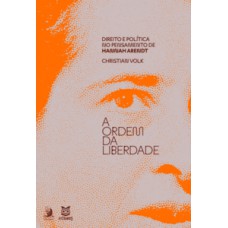 A ordem da liberdade: direito e política no pensamento de Hannah Arendt A ordem da liberdade: direito e política no pensamento de Hannah Arendt