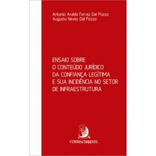 Ensaio sobre o conteúdo jurídico da confiança legítima e sua incidência no setor de infraestrutura Ensaio sobre o conteúdo jurídico da confiança legítima e sua incidência no setor de infraestrutura
