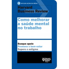 Como melhorar a saúde mental no trabalho (Um guia acima da média – HBR) Como melhorar a saúde mental no trabalho (Um guia acima da média – HBR)