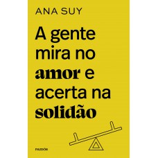 A gente mira no amor e acerta na solidão A gente mira no amor e acerta na solidão