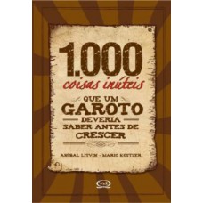 1000 coisas inúteis que um garoto deveria saber antes de crescer 1000 coisas inúteis que um garoto deveria saber antes de crescer