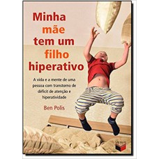 Minha mãe tem um filho hiperativo: a vida e a mente de uma pessoa com transtorno de déficit de atenção e hiperatividade Minha mãe tem um filho hiperativo: a vida e a mente de uma pessoa com transtorno de déficit de atenção e hiperatividade