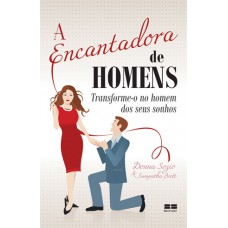 A encantadora de homens: Transforme-o no homem dos seus sonhos A encantadora de homens: Transforme-o no homem dos seus sonhos